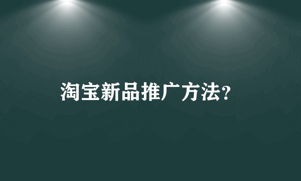 淘宝新品推广方法？