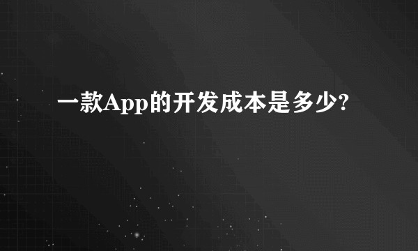 一款App的开发成本是多少?