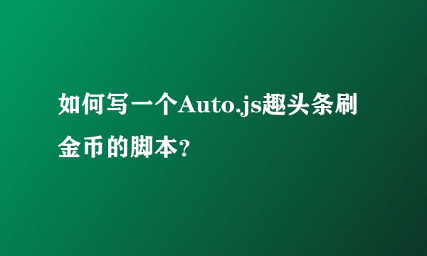 如何写一个Auto.js趣头条刷金币的脚本？