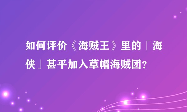 如何评价《海贼王》里的「海侠」甚平加入草帽海贼团？