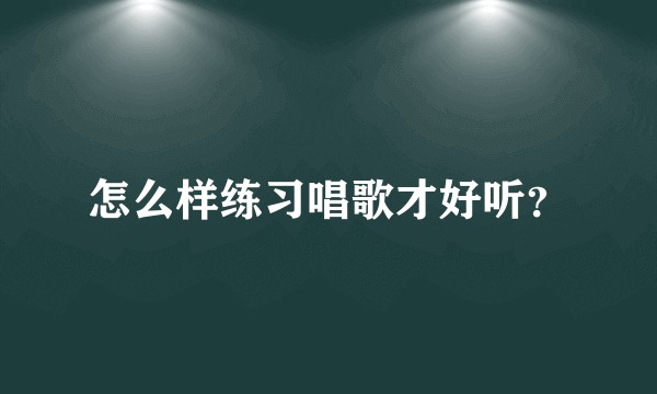 怎么样练习唱歌才好听？