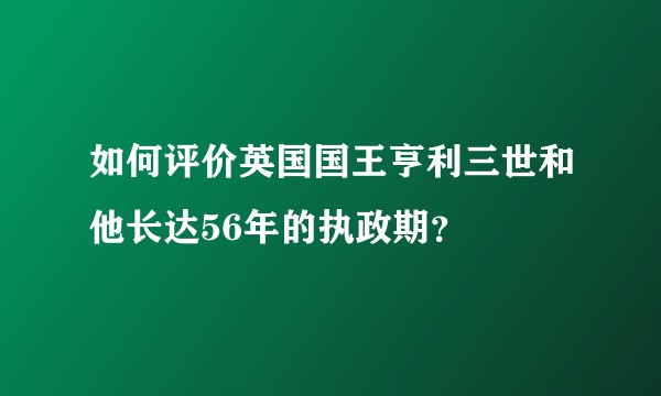 如何评价英国国王亨利三世和他长达56年的执政期?