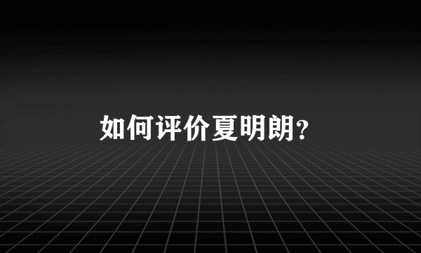 如何评价夏明朗?