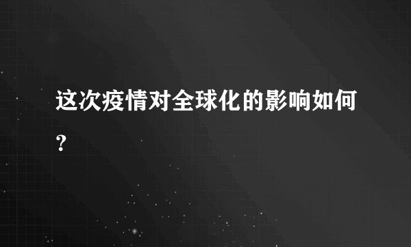 这次疫情对全球化的影响如何？