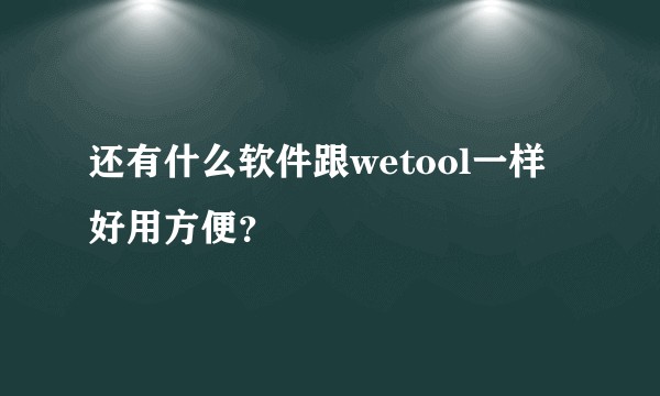 还有什么软件跟wetool一样好用方便？