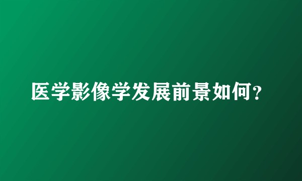医学影像学发展前景如何？