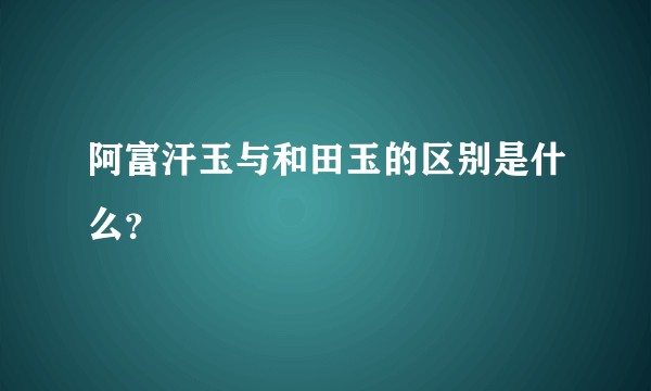阿富汗玉与和田玉的区别是什么?