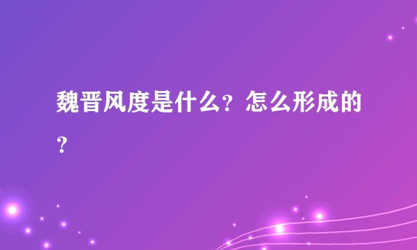 魏晋风度是什么?怎么形成的?