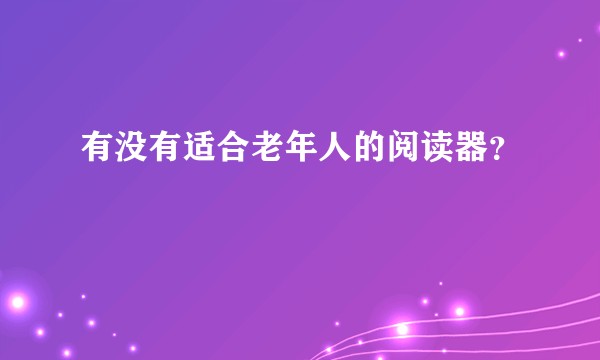 有没有适合老年人的阅读器？