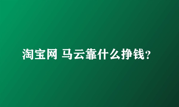 淘宝网 马云靠什么挣钱？
