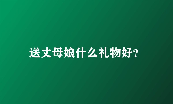 送丈母娘什么礼物好？