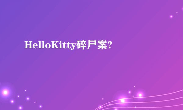 HelloKitty碎尸案?