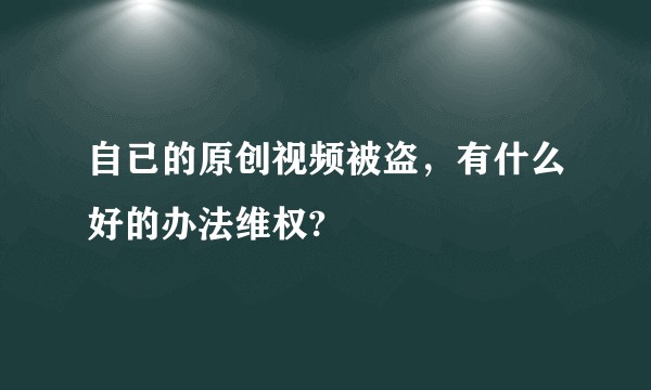 自已的原创视频被盗，有什么好的办法维权?