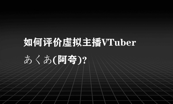 如何评价虚拟主播VTuber 湊あくあ(阿夸)？