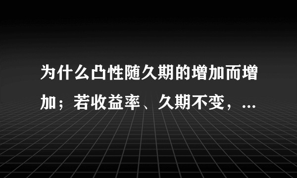 为什么凸性随久期的增加而增加；若收益率、久期不变，票面利率越大，凸性越大。利率下降时，凸性增加？
