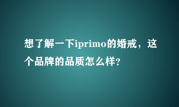 想了解一下iprimo的婚戒，这个品牌的品质怎么样？