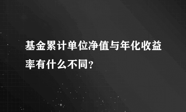基金累计单位净值与年化收益率有什么不同？