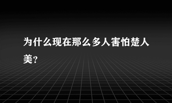 为什么现在那么多人害怕楚人美？
