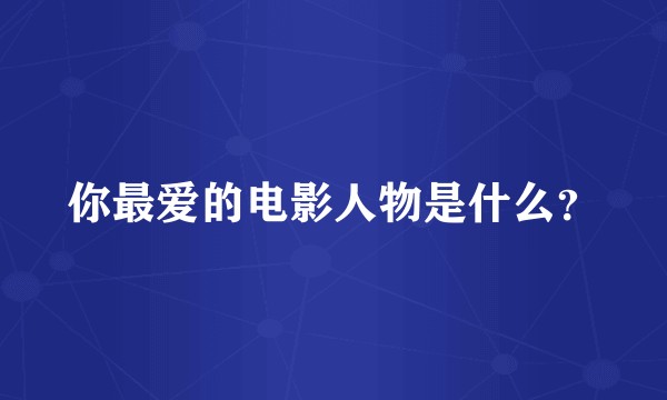 你最爱的电影人物是什么？