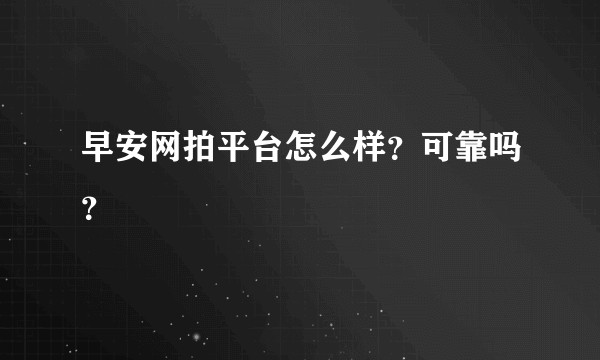 早安网拍平台怎么样？可靠吗？