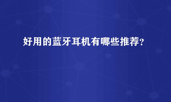 好用的蓝牙耳机有哪些推荐？