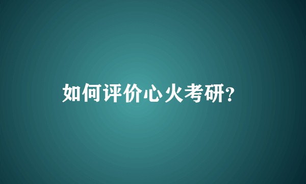 如何评价心火考研?