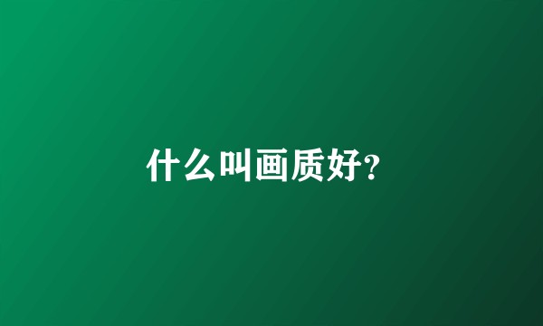 什么叫画质好？
