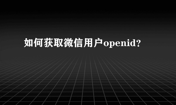 如何获取微信用户openid？