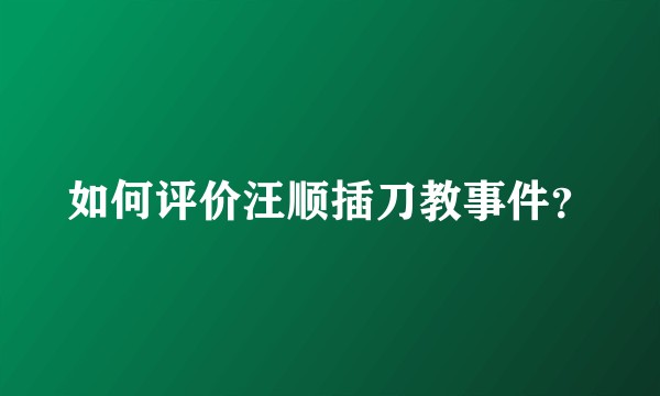 如何评价汪顺插刀教事件？