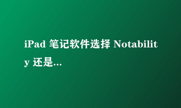 iPad 笔记软件选择 Notability 还是 Goodnotes？
