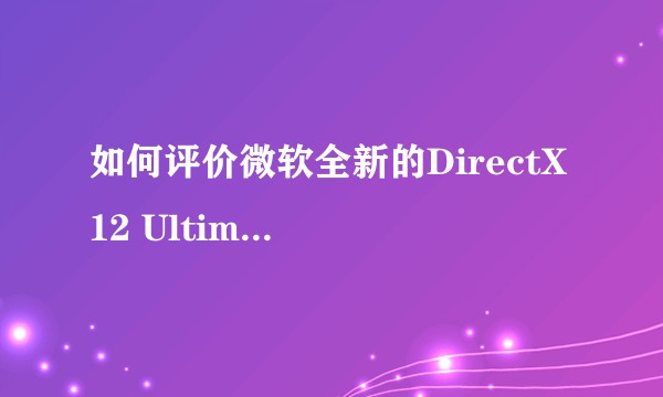 如何评价微软全新的DirectX 12 Ultimate？