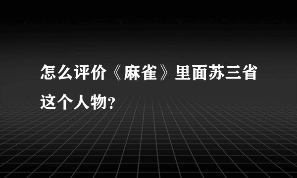 怎么评价《麻雀》里面苏三省这个人物？