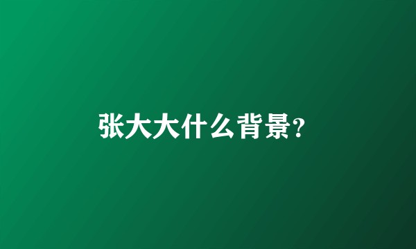 张大大什么背景？