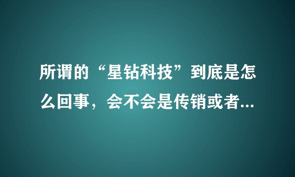 所谓的“星钻科技”到底是怎么回事，会不会是传销或者一个金融骗局？