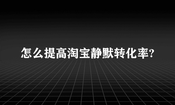 怎么提高淘宝静默转化率?