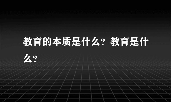 教育的本质是什么?教育是什么?