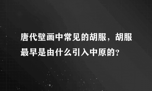 唐代壁画中常见的胡服，胡服最早是由什么引入中原的？