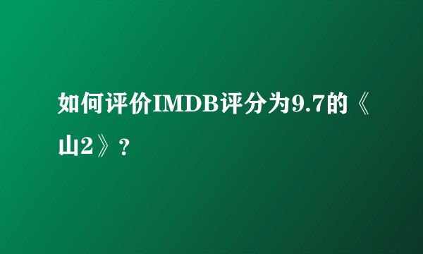 如何评价IMDB评分为9.7的《山2》？