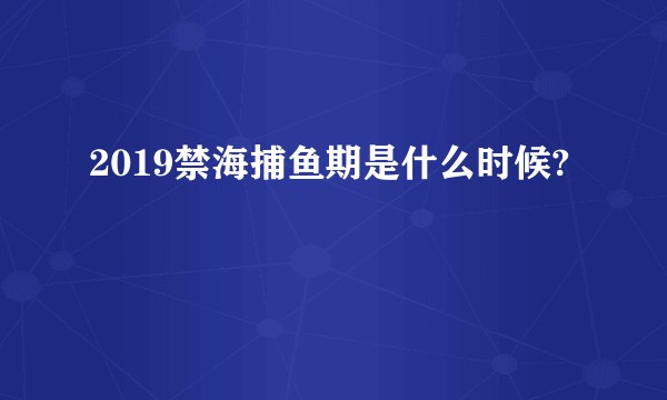 2019禁海捕鱼期是什么时候?