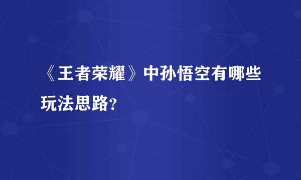 《王者荣耀》中孙悟空有哪些玩法思路？