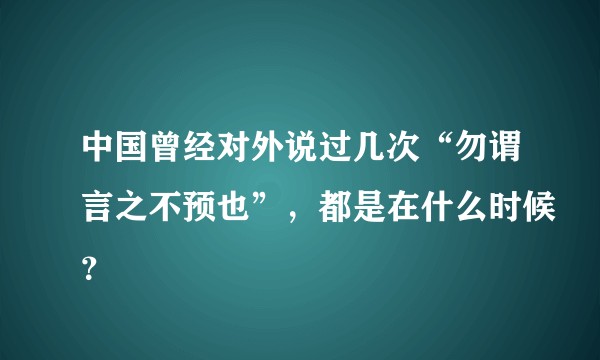 中国曾经对外说过几次“勿谓言之不预也”，都是在什么时候？