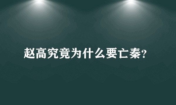 赵高究竟为什么要亡秦？