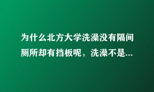 为什么北方大学洗澡没有隔间厕所却有挡板呢，洗澡不是一件比上厕所还私密的事情吗?