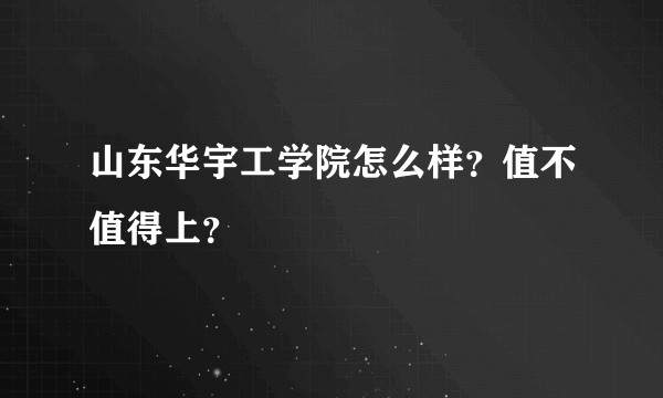 山东华宇工学院怎么样？值不值得上？