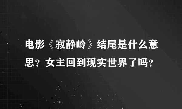 电影《寂静岭》结尾是什么意思？女主回到现实世界了吗？
