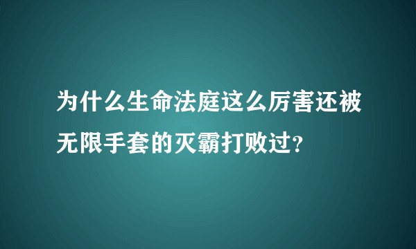 为什么生命法庭这么厉害还被无限手套的灭霸打败过？