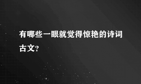 有哪些一眼就觉得惊艳的诗词古文?