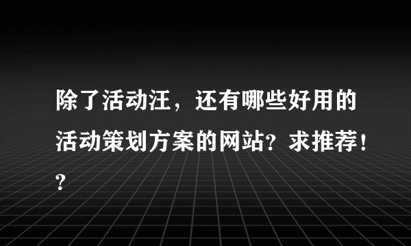 除了活动汪，还有哪些好用的活动策划方案的网站？求推荐！?