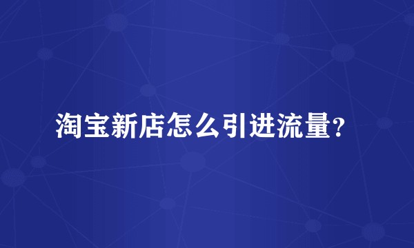淘宝新店怎么引进流量？