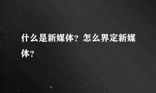 什么是新媒体？怎么界定新媒体？
